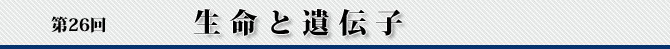 第26回 生命と遺伝子