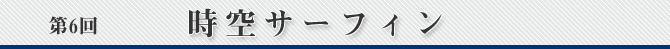 第6回　時空サーフィン